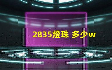 2835燈珠 多少w 2835燈珠參數(shù)規(guī)格書